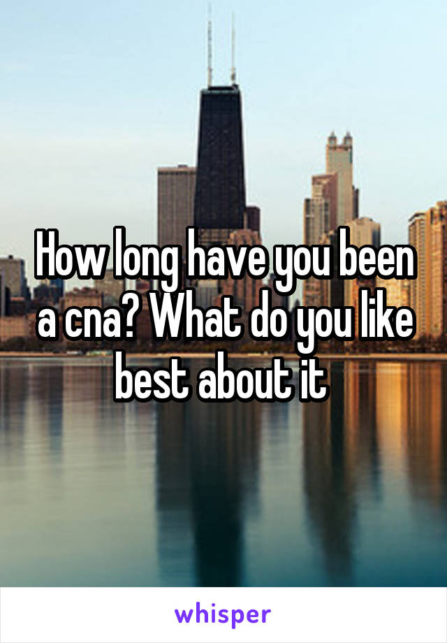 How long have you been a cna? What do you like best about it 