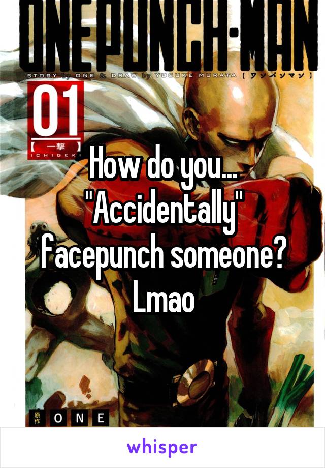 How do you... "Accidentally" facepunch someone? Lmao