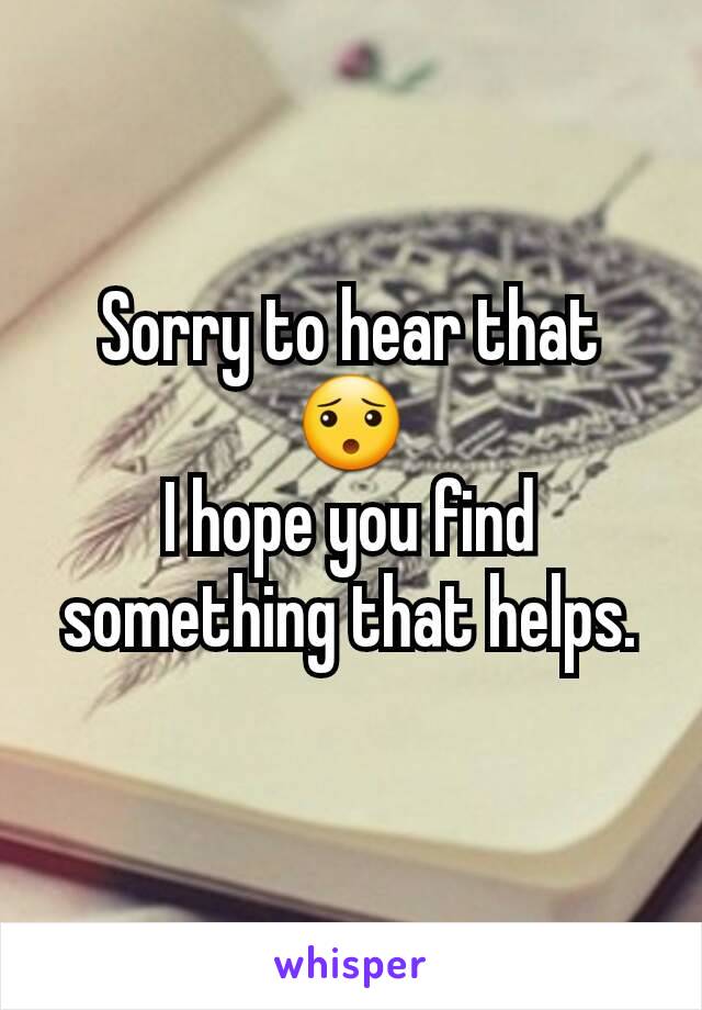 Sorry to hear that 😯
I hope you find something that helps.