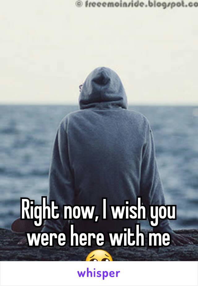 Right now, I wish you were here with me😢