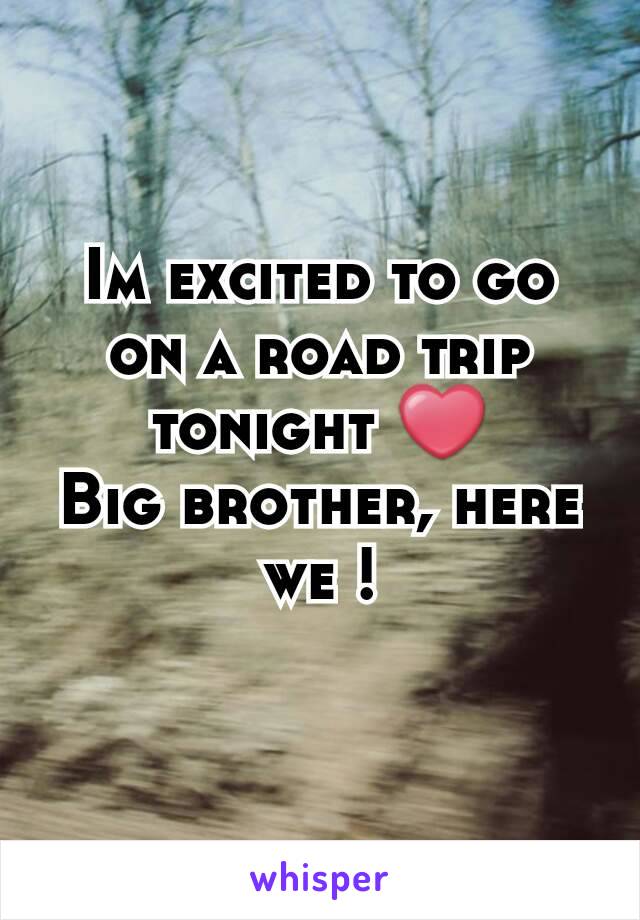 Im excited to go on a road trip tonight ❤
Big brother, here we !
