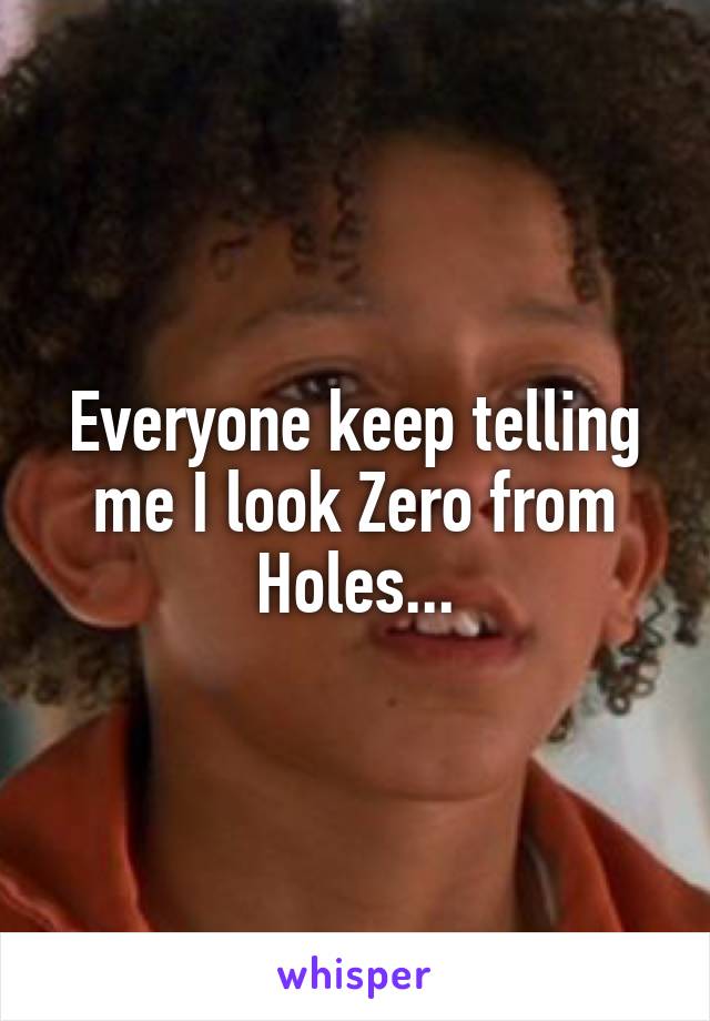 Everyone keep telling me I look Zero from Holes...