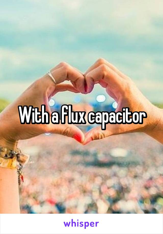 With a flux capacitor