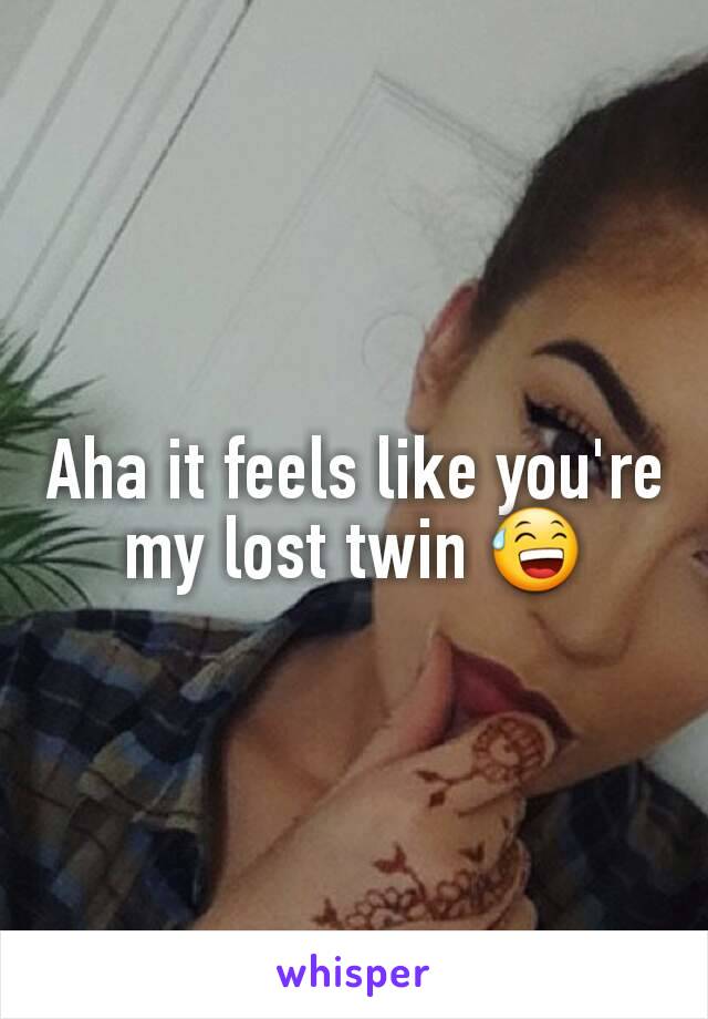 Aha it feels like you're my lost twin 😅