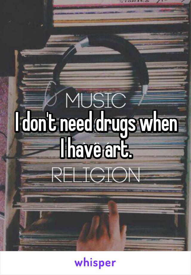 I don't need drugs when I have art.