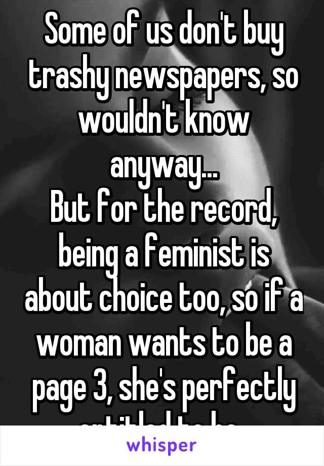 Some of us don't buy trashy newspapers, so wouldn't know anyway...
But for the record, being a feminist is about choice too, so if a woman wants to be a page 3, she's perfectly entitled to be. 