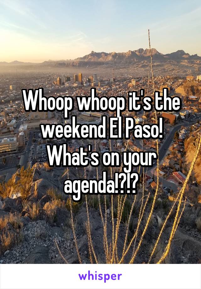 Whoop whoop it's the weekend El Paso! What's on your agenda!?!?