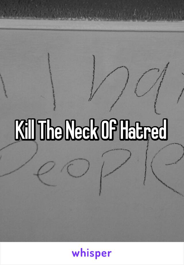 Kill The Neck Of Hatred 