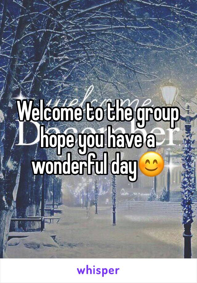 Welcome to the group hope you have a wonderful day😊