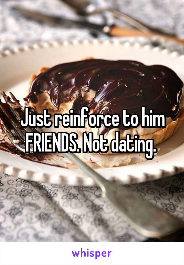 Just reinforce to him FRIENDS. Not dating. 