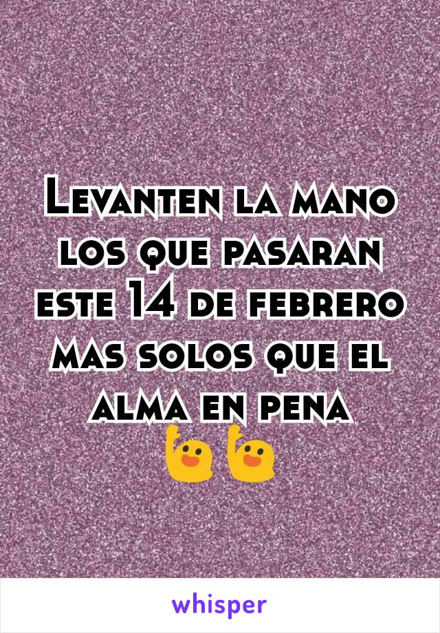 Levanten la mano los que pasaran este 14 de febrero mas solos que el alma en pena
🙋🙋