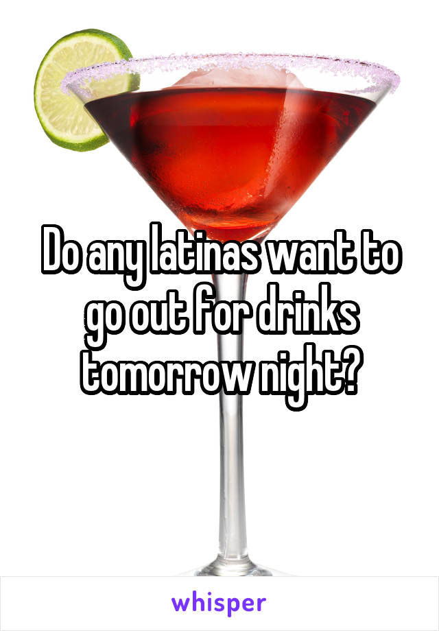 Do any latinas want to go out for drinks tomorrow night?