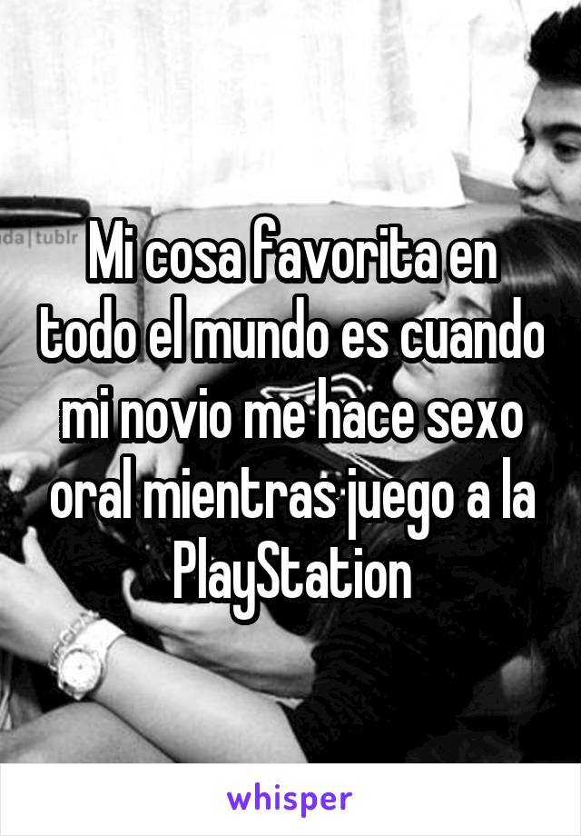 Mi cosa favorita en todo el mundo es cuando mi novio me hace sexo oral mientras juego a la PlayStation