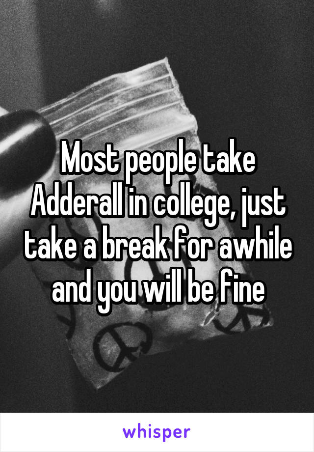 Most people take Adderall in college, just take a break for awhile and you will be fine