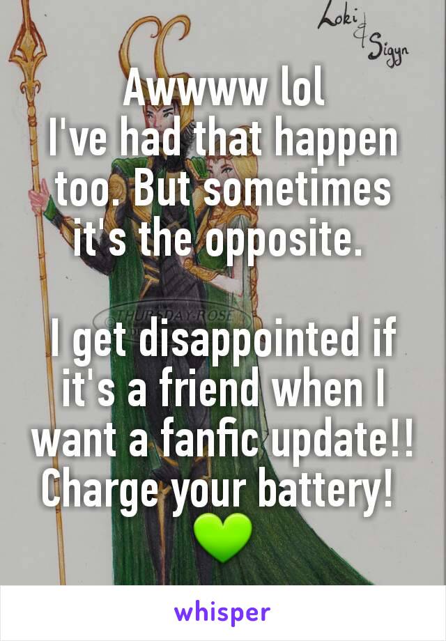 Awwww lol
I've had that happen too. But sometimes it's the opposite. 

I get disappointed if it's a friend when I want a fanfic update!!
Charge your battery! 
💚