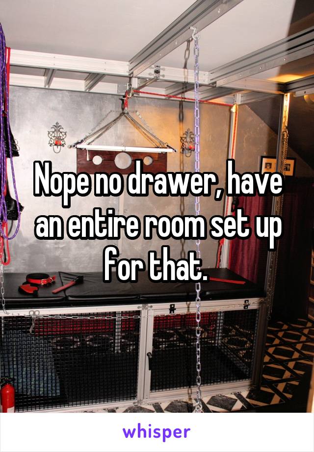 Nope no drawer, have an entire room set up for that. 