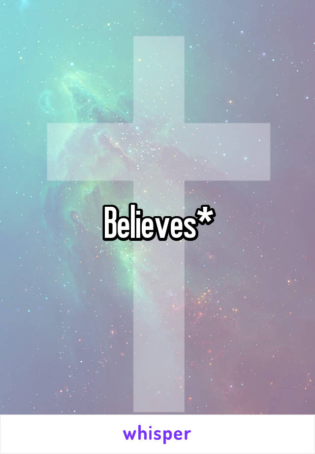 Believes*