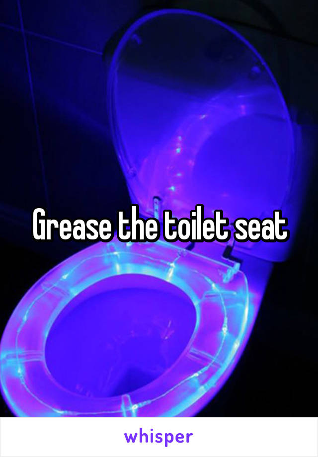 Grease the toilet seat