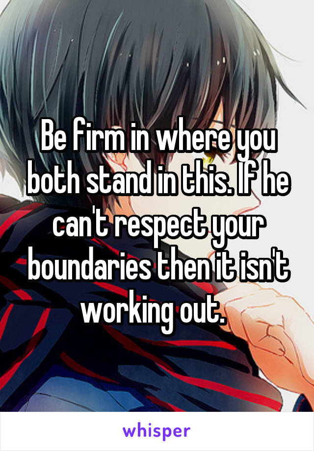 Be firm in where you both stand in this. If he can't respect your boundaries then it isn't working out.  