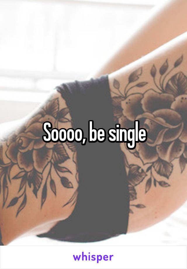 Soooo, be single