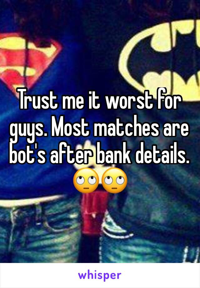 Trust me it worst for guys. Most matches are bot's after bank details. 🙄🙄 