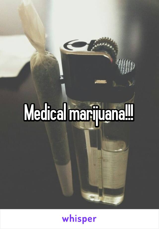 Medical marijuana!!! 