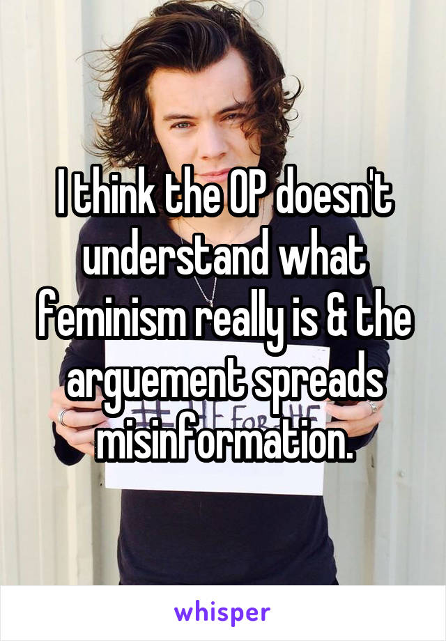 I think the OP doesn't understand what feminism really is & the arguement spreads misinformation.