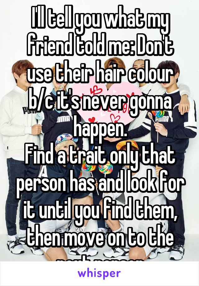 I'll tell you what my friend told me: Don't use their hair colour b/c it's never gonna happen.
Find a trait only that person has and look for it until you find them, then move on to the next person