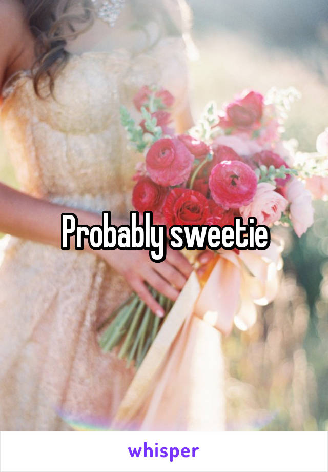 Probably sweetie