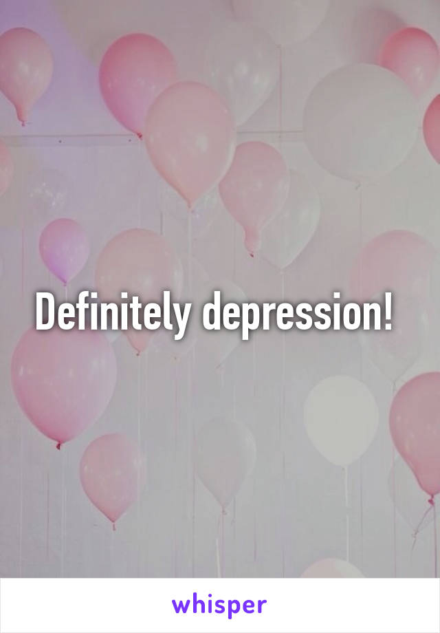 Definitely depression! 