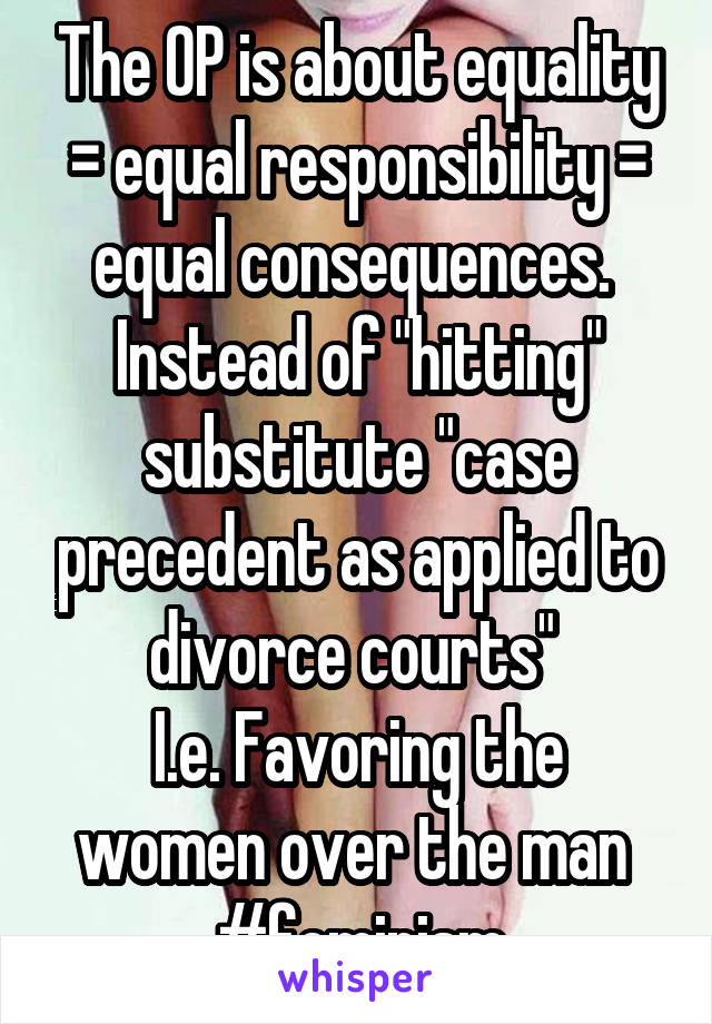 The OP is about equality = equal responsibility = equal consequences. 
Instead of "hitting" substitute "case precedent as applied to divorce courts" 
I.e. Favoring the women over the man 
#feminism