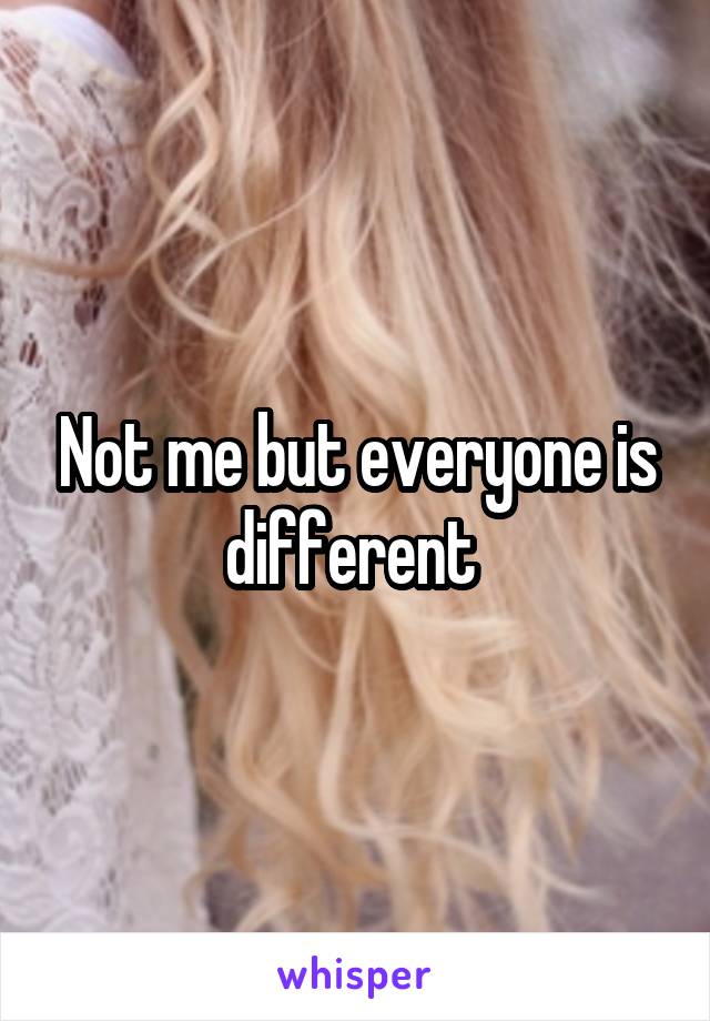 Not me but everyone is different 