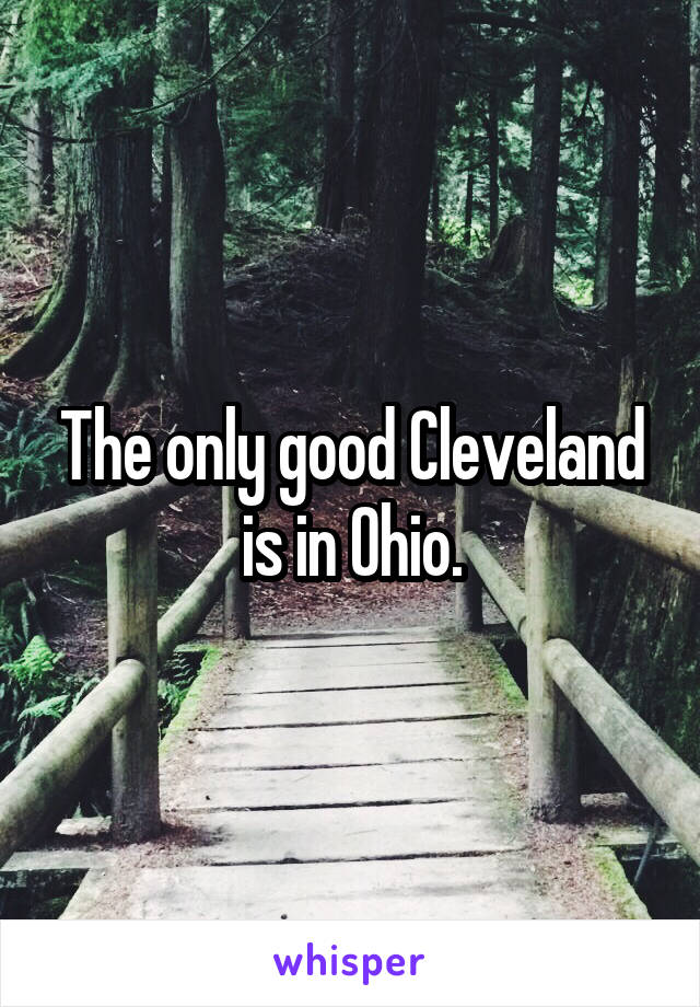 The only good Cleveland is in Ohio.