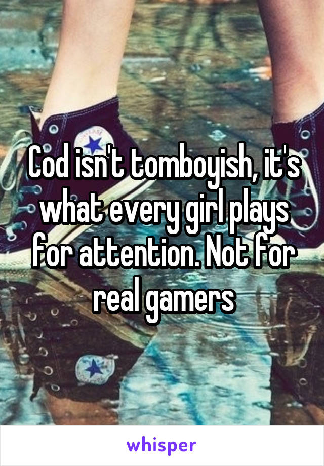 Cod isn't tomboyish, it's what every girl plays for attention. Not for real gamers