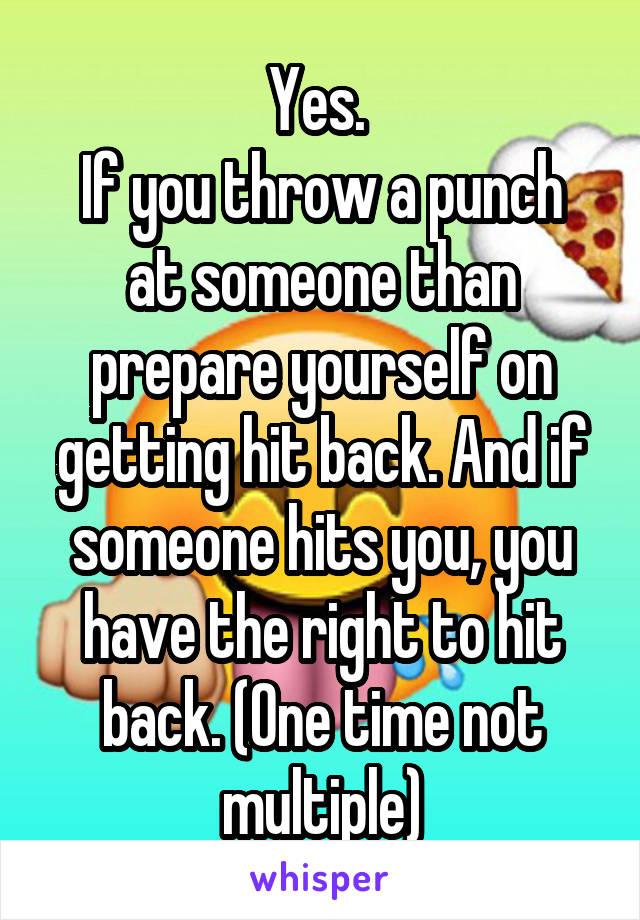 Yes. 
If you throw a punch at someone than prepare yourself on getting hit back. And if someone hits you, you have the right to hit back. (One time not multiple)