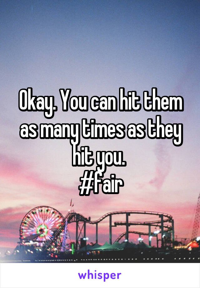 Okay. You can hit them as many times as they hit you. 
#fair