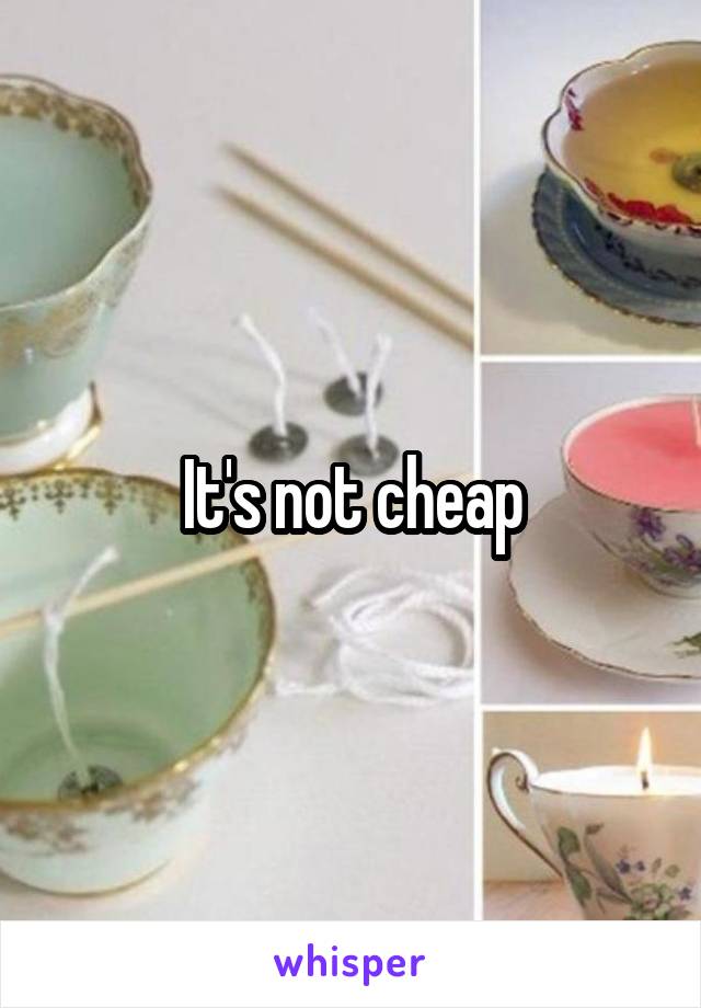 It's not cheap