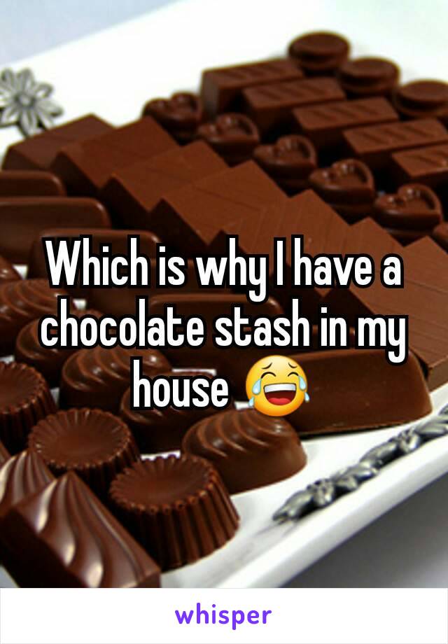 Which is why I have a chocolate stash in my house 😂