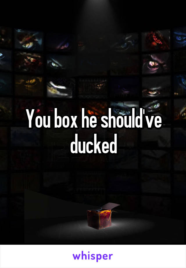 You box he should've ducked