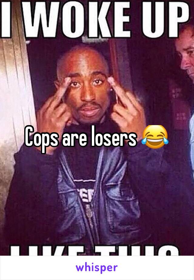 Cops are losers 😂