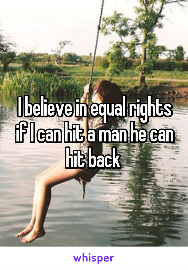 I believe in equal rights if I can hit a man he can hit back 