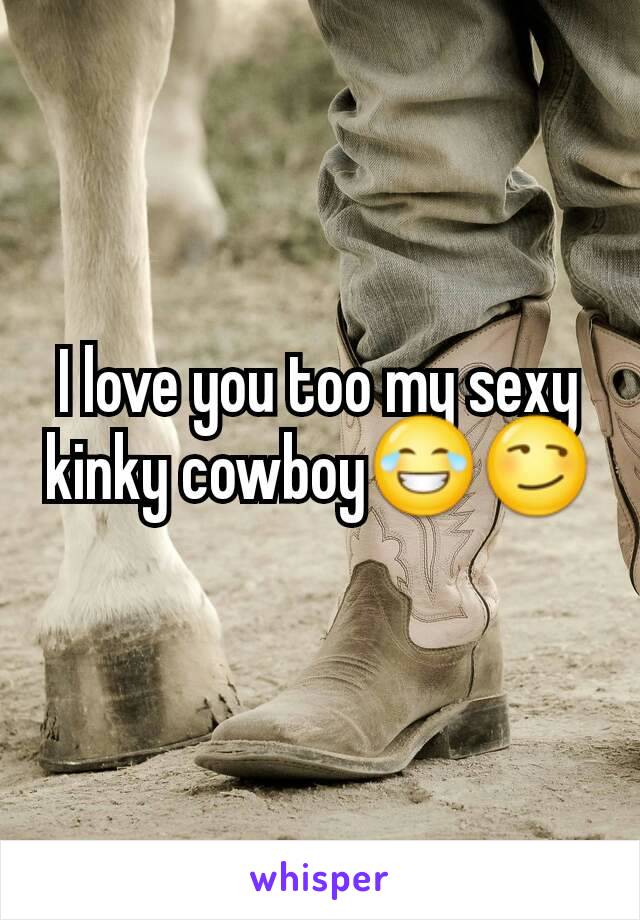 I love you too my sexy kinky cowboy😂😏