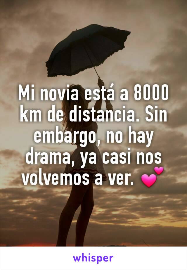 Mi novia está a 8000 km de distancia. Sin embargo, no hay drama, ya casi nos volvemos a ver. 💕