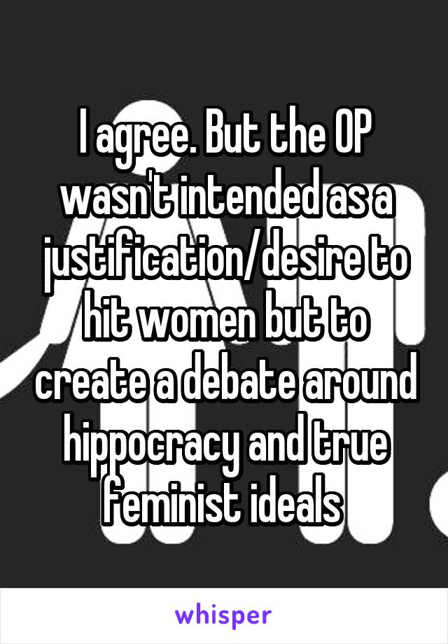 I agree. But the OP wasn't intended as a justification/desire to hit women but to create a debate around hippocracy and true feminist ideals 