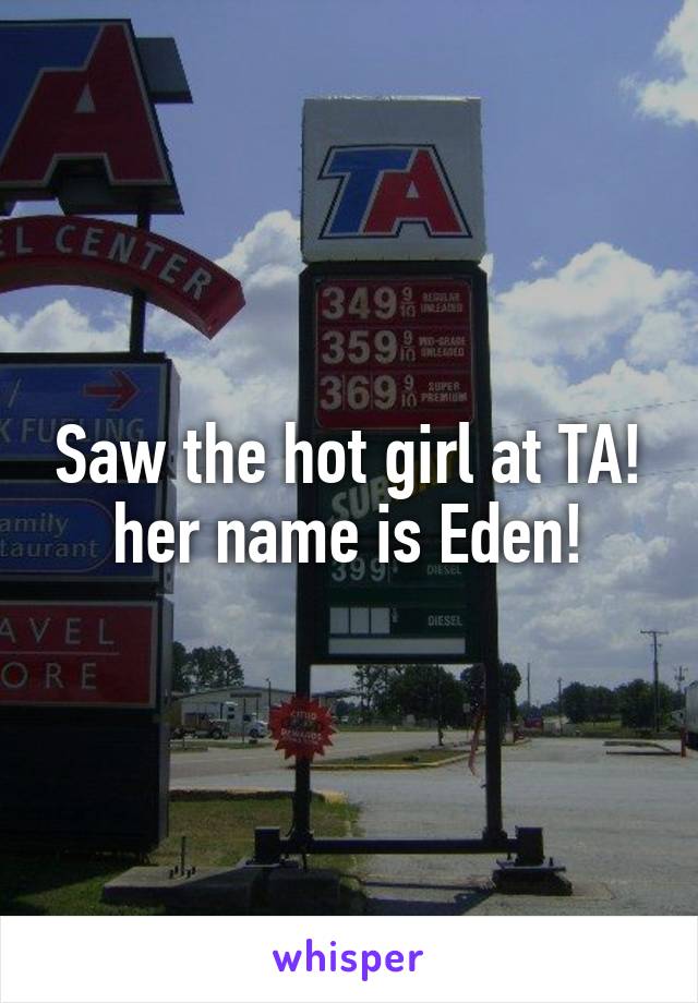 Saw the hot girl at TA! her name is Eden!