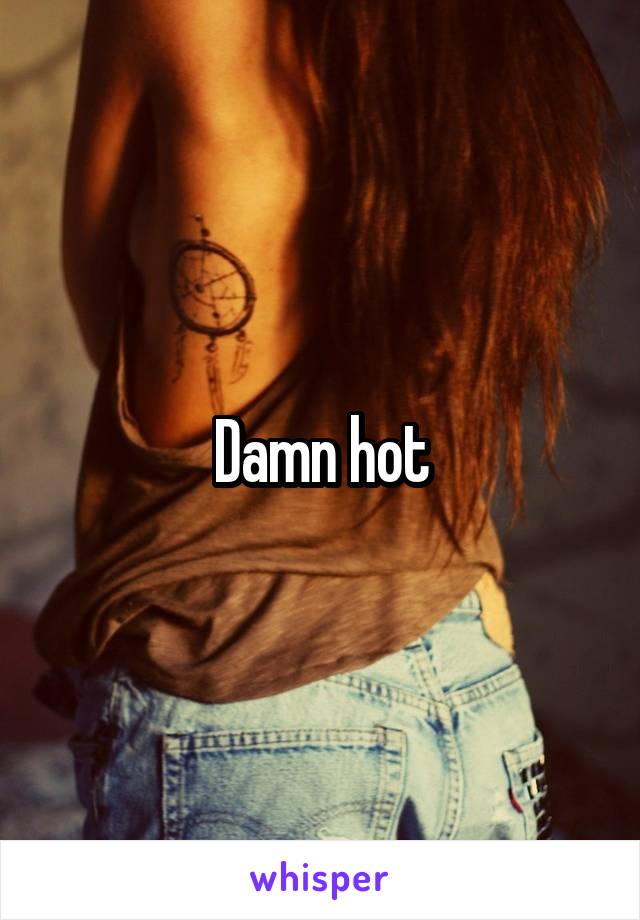 Damn hot