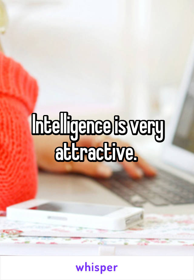 Intelligence is very attractive. 