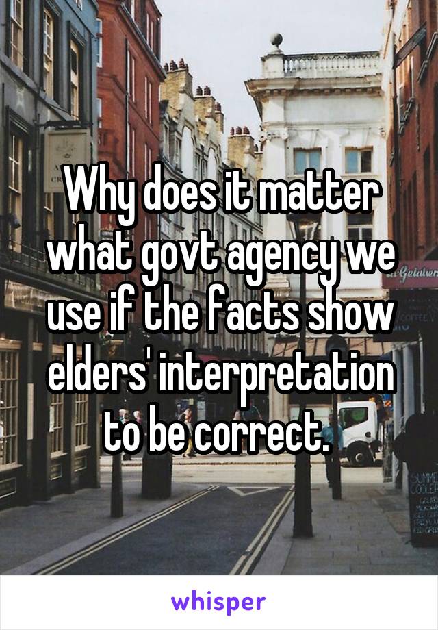 Why does it matter what govt agency we use if the facts show elders' interpretation to be correct. 