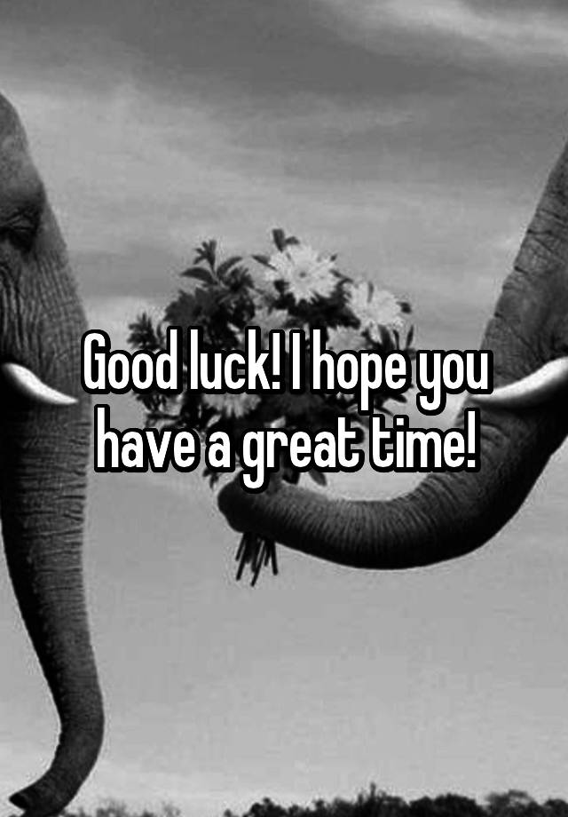 good-luck-i-hope-you-have-a-great-time