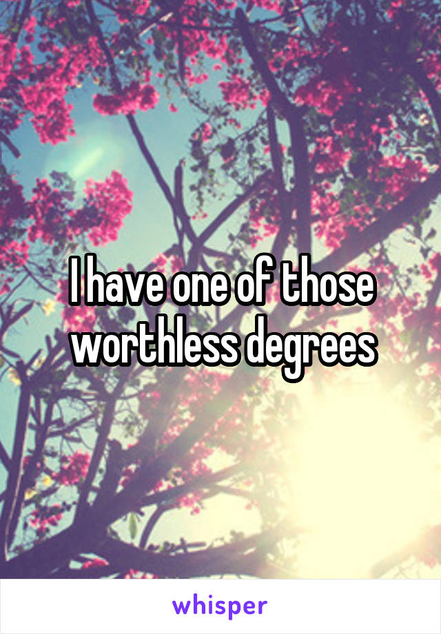 I have one of those worthless degrees